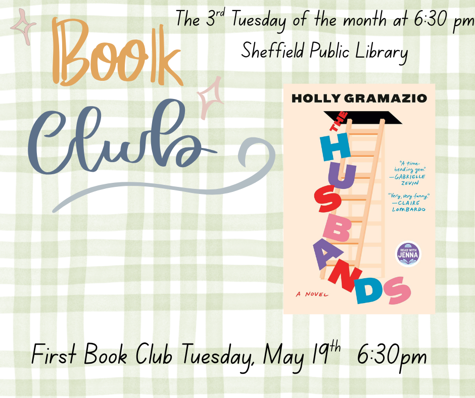 The 3rd Tuesday of the month at 6:30 pm bbook cl will meet at the Sheffield Public Library. For the month of May the book is "The Husbands" by Holly Gramazio